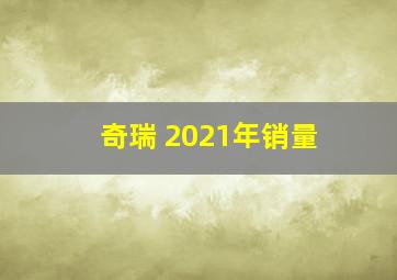 奇瑞 2021年销量